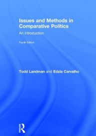 Title: Issues and Methods in Comparative Politics: An Introduction / Edition 4, Author: Todd Landman