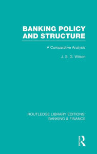 Title: Banking Policy and Structure (RLE Banking & Finance): A Comparative Analysis, Author: J Wilson