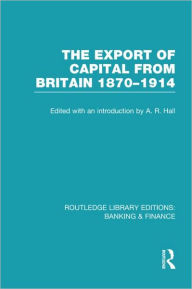 Title: The Export of Capital from Britain (RLE Banking & Finance): 1870-1914, Author: A Hall