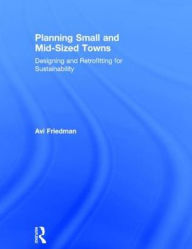 Title: Planning Small and Mid-Sized Towns: Designing and Retrofitting for Sustainability / Edition 1, Author: Avi Friedman