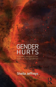 Title: Gender Hurts: A Feminist Analysis of the Politics of Transgenderism / Edition 1, Author: Sheila Jeffreys