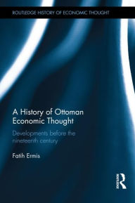 Title: A History of Ottoman Economic Thought: Developments Before the Nineteenth Century, Author: Fatih Ermis