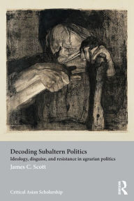 Title: Decoding Subaltern Politics: Ideology, Disguise, and Resistance in Agrarian Politics, Author: James C. Scott