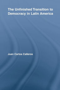 Title: The Unfinished Transition to Democracy in Latin America, Author: Juan Carlos Calleros-Alarcón