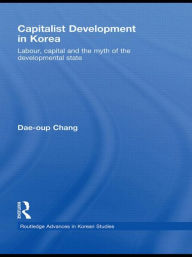 Title: Capitalist Development in Korea: Labour, Capital and the Myth of the Developmental State, Author: Dae-oup Chang