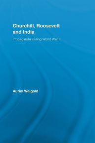 Title: Churchill, Roosevelt and India: Propaganda During World War II, Author: Auriol Weigold