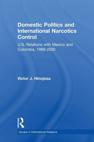 Domestic Politics and International Narcotics Control: U.S. Relations with Mexico Colombia, 1989-2000