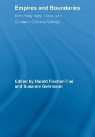 Title: Empires and Boundaries: Race, Class, and Gender in Colonial Settings, Author: Harald Fischer-Tiné