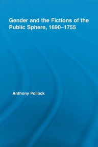 Title: Gender and the Fictions of the Public Sphere, 1690-1755, Author: Anthony Pollock