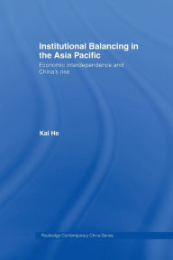 Title: Institutional Balancing in the Asia Pacific: Economic interdependence and China's rise, Author: Kai He
