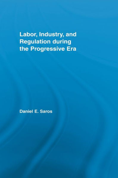 Labor, Industry, and Regulation during the Progressive Era