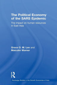 Title: The Political Economy of the SARS Epidemic: The Impact on Human Resources in East Asia / Edition 1, Author: Grace Lee