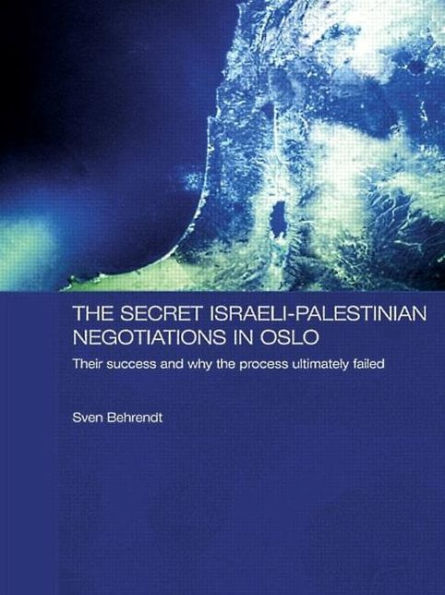 the Secret Israeli-Palestinian Negotiations Oslo: Their Success and Why Process Ultimately Failed