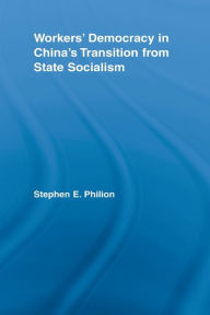 Title: Workers' Democracy in China's Transition from State Socialism, Author: Stephen E. Philion