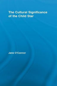 Title: The Cultural Significance of the Child Star, Author: Jane Catherine O'Connor