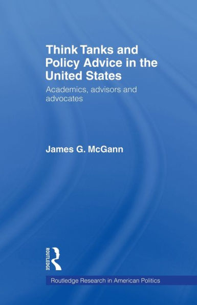 Think Tanks and Policy Advice the US: Academics, Advisors Advocates