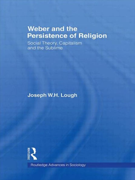 Weber and the Persistence of Religion: Social Theory, Capitalism Sublime