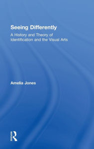 Title: Seeing Differently: A History and Theory of Identification and the Visual Arts, Author: Amelia Jones