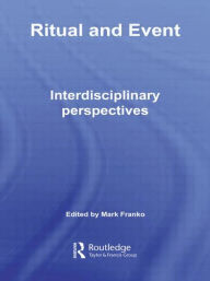 Title: Ritual and Event: Interdisciplinary Perspectives / Edition 1, Author: Mark Franko