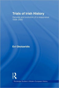 Title: Trials of Irish History: Genesis and Evolution of a Reappraisal / Edition 1, Author: Evi Gkotzaridis