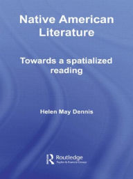 Title: Native American Literature: Towards a Spatialized Reading, Author: Helen May Dennis