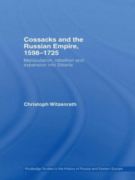 Cossacks and the Russian Empire, 1598-1725: Manipulation, Rebellion and Expansion into Siberia