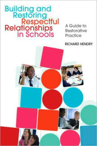 Title: Building and Restoring Respectful Relationships in Schools: A Guide to Using Restorative Practice / Edition 1, Author: Richard Hendry