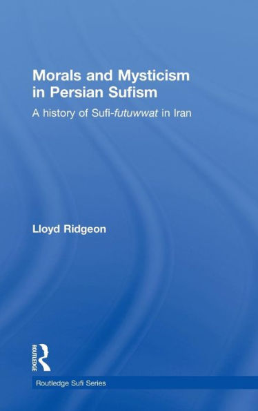 Morals and Mysticism in Persian Sufism: A History of Sufi-Futuwwat in Iran / Edition 1