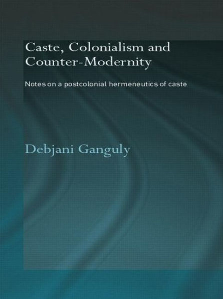 Caste, Colonialism and Counter-Modernity: Notes on a Postcolonial Hermeneutics of Caste
