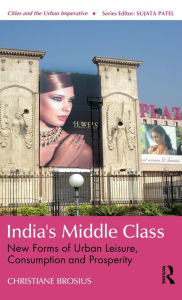 Title: India's Middle Class: New Forms of Urban Leisure, Consumption and Prosperity / Edition 1, Author: Christiane Brosius