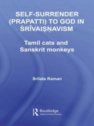 Title: Self-Surrender (prapatti) to God in Shrivaishnavism: Tamil Cats or Sanskrit Monkeys? / Edition 1, Author: Srilata Raman