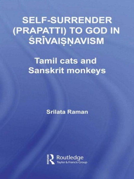 Self-Surrender (prapatti) to God in Shrivaishnavism: Tamil Cats or Sanskrit Monkeys? / Edition 1