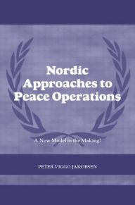 Title: Nordic Approaches to Peace Operations: A New Model in the Making, Author: Peter Viggo Jakobsen