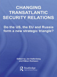 Title: Changing Transatlantic Security Relations: Do the U.S, the EU and Russia Form a New Strategic Triangle?, Author: Jan Hallenberg