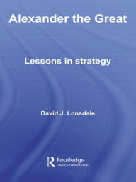 Title: Alexander the Great: Lessons in Strategy / Edition 1, Author: David J. Lonsdale