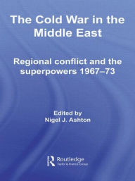 Title: The Cold War in the Middle East: Regional Conflict and the Superpowers 1967-73, Author: Nigel J. Ashton