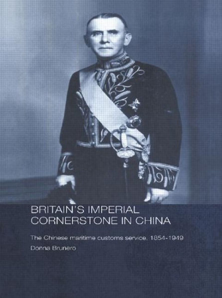 Britain's Imperial Cornerstone in China: The Chinese Maritime Customs Service, 1854-1949