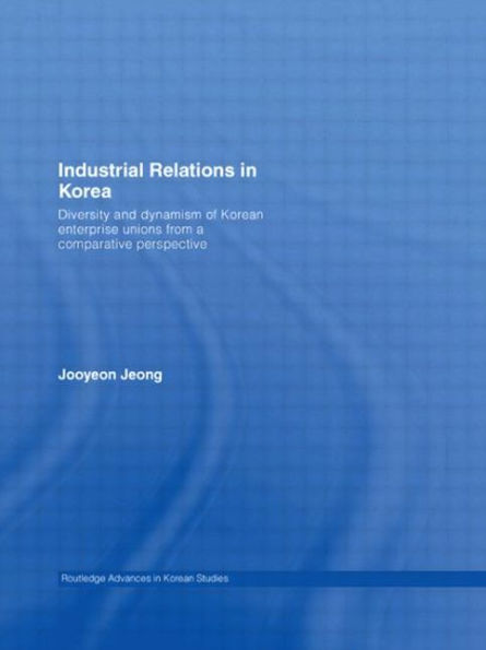 Industrial Relations Korea: Diversity and Dynamism of Korean Enterprise Unions from a Comparative Perspective