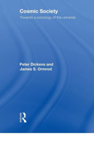 Title: Cosmic Society: Towards a Sociology of the Universe / Edition 1, Author: Peter Dickens