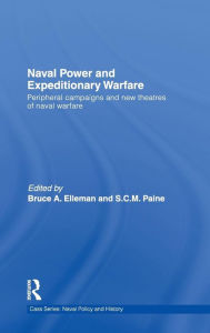 Title: Naval Power and Expeditionary Wars: Peripheral Campaigns and New Theatres of Naval Warfare, Author: Bruce A. Elleman