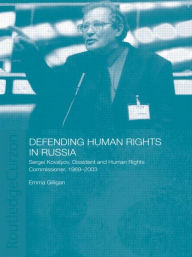 Title: Defending Human Rights in Russia: Sergei Kovalyov, Dissident and Human Rights Commissioner, 1969-2003, Author: Emma Gilligan