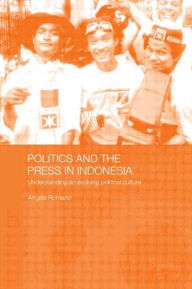 Title: Politics and the Press in Indonesia: Understanding an Evolving Political Culture / Edition 1, Author: Angela Romano