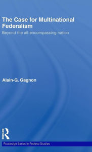 Title: The Case for Multinational Federalism: Beyond the all-encompassing nation / Edition 1, Author: Alain-G. Gagnon