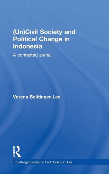 (Un) Civil Society and Political Change in Indonesia: A Contested Arena / Edition 1