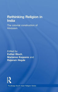 Title: Rethinking Religion in India: The Colonial Construction of Hinduism / Edition 1, Author: Esther Bloch