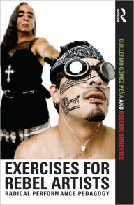 Title: Exercises for Rebel Artists: Radical Performance Pedagogy / Edition 1, Author: Guillermo Gómez Peña