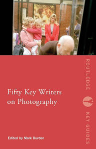 Title: Fifty Key Writers on Photography, Author: Mark Durden