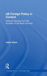 Title: US Foreign Policy in Context: National Ideology from the Founders to the Bush Doctrine / Edition 1, Author: Adam Quinn