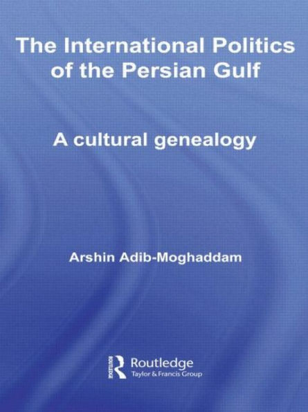 The International Politics of the Persian Gulf: A Cultural Genealogy / Edition 1