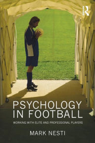 Title: Psychology in Football: Working with Elite and Professional Players / Edition 1, Author: Mark Nesti